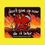 Don't Give Up Now. Do It Later - Sticker
